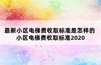 最新小区电梯费收取标准是怎样的 小区电梯费收取标准2020